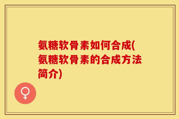 氨糖软骨素如何合成(氨糖软骨素的合成方法简介)