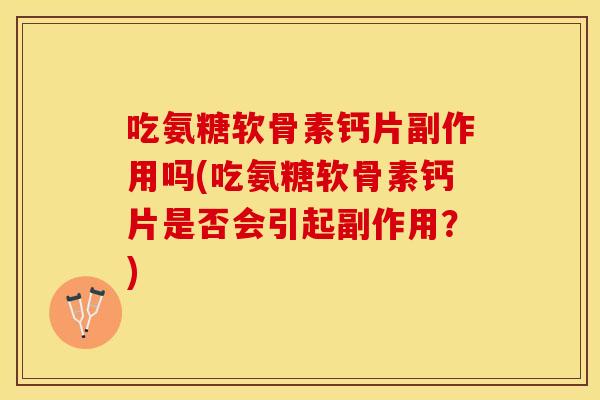 吃氨糖软骨素钙片副作用吗(吃氨糖软骨素钙片是否会引起副作用？)