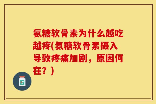 氨糖软骨素为什么越吃越疼(氨糖软骨素摄入导致疼痛加剧，原因何在？)