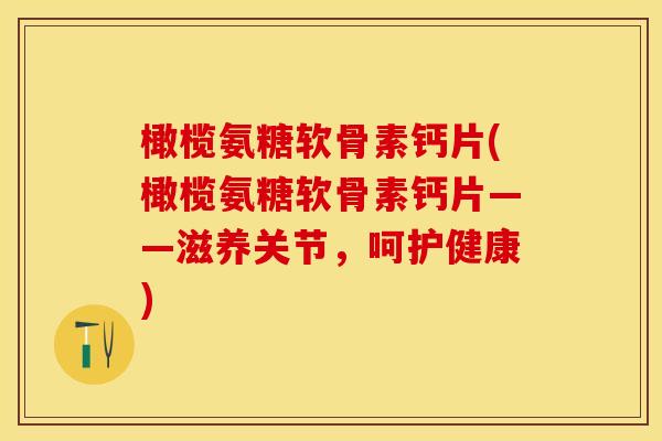 橄榄氨糖软骨素钙片(橄榄氨糖软骨素钙片——滋养关节，呵护健康)