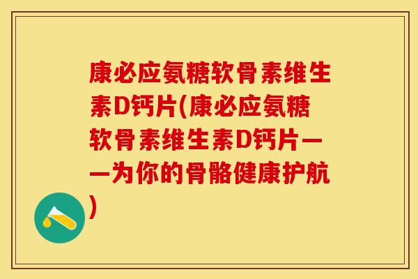 康必应氨糖软骨素维生素D钙片(康必应氨糖软骨素维生素D钙片——为你的骨骼健康护航)