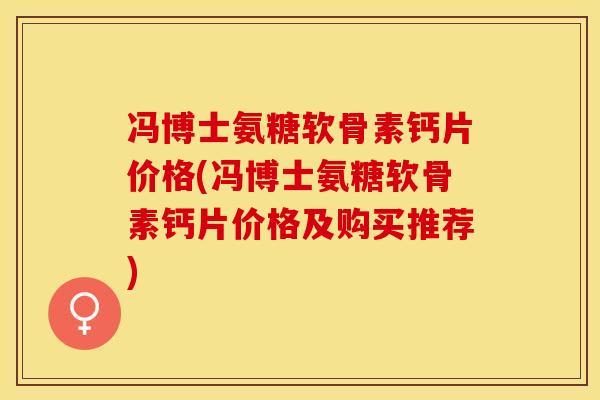 冯博士氨糖软骨素钙片价格(冯博士氨糖软骨素钙片价格及购买推荐)
