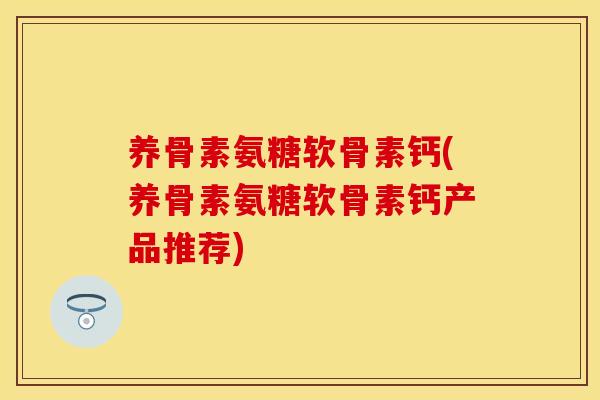养骨素氨糖软骨素钙(养骨素氨糖软骨素钙产品推荐)-第1张图片-关节保镖 养骨素氨糖软骨素钙(养骨素氨糖软骨素钙产品推荐)-第1张图片-关节保镖