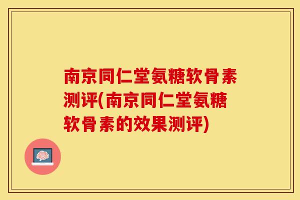 南京同仁堂氨糖软骨素测评(南京同仁堂氨糖软骨素的效果测评)