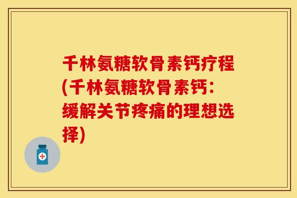千林氨糖软骨素钙疗程(千林氨糖软骨素钙：缓解关节疼痛的理想选择)