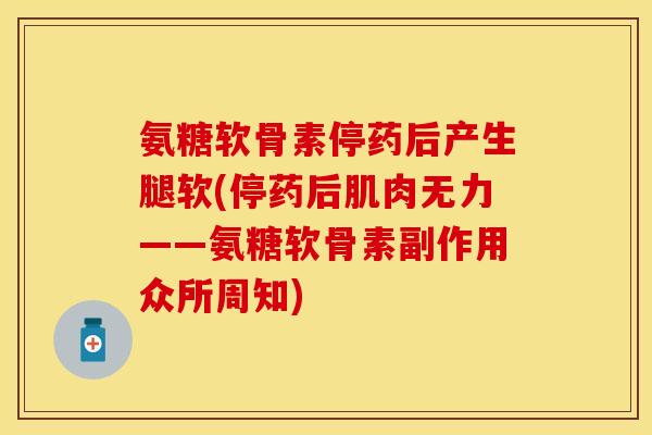 氨糖软骨素停药后产生腿软(停药后肌肉无力——氨糖软骨素副作用众所周知)-第1张图片-关节保镖 氨糖软骨素停药后产生腿软(停药后肌肉无力——氨糖软骨素副作用众所周知)-第1张图片-关节保镖