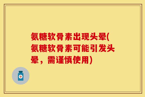 氨糖软骨素出现头晕(氨糖软骨素可能引发头晕，需谨慎使用)