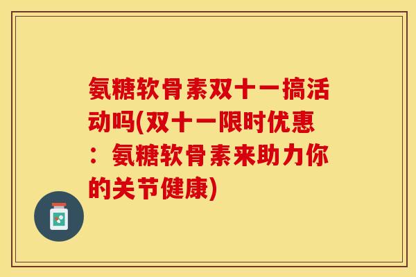 氨糖软骨素双十一搞活动吗(双十一限时优惠：氨糖软骨素来助力你的关节健康)