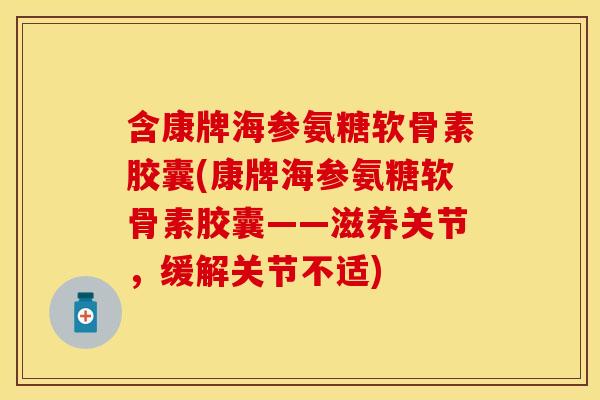 含康牌海参氨糖软骨素胶囊(康牌海参氨糖软骨素胶囊——滋养关节，缓解关节不适)