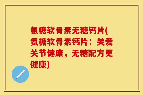 氨糖软骨素无糖钙片(氨糖软骨素钙片：关爱关节健康，无糖配方更健康)