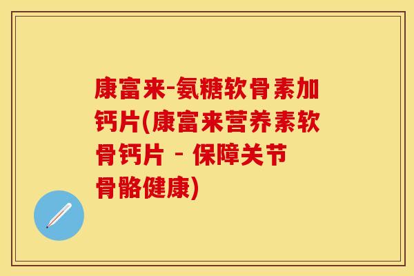 康富来-氨糖软骨素加钙片(康富来营养素软骨钙片 - 保障关节骨骼健康)
