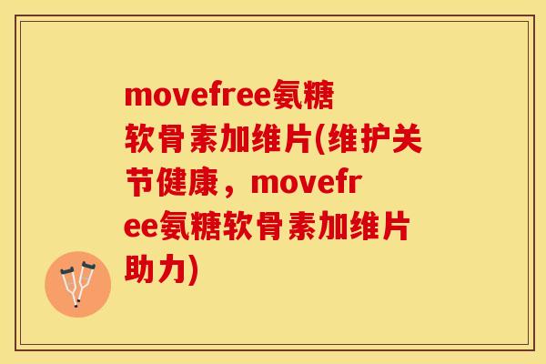 movefree氨糖软骨素加维片(维护关节健康，movefree氨糖软骨素加维片助力)