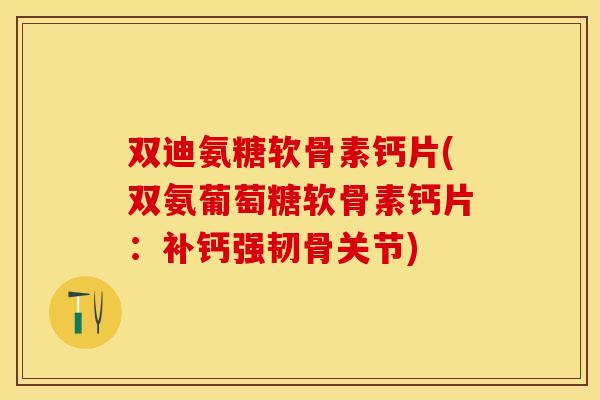 双迪氨糖软骨素钙片(双氨葡萄糖软骨素钙片：补钙强韧骨关节)