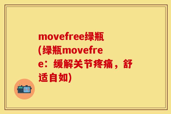 movefree绿瓶(绿瓶movefree：缓解关节疼痛，舒适自如)