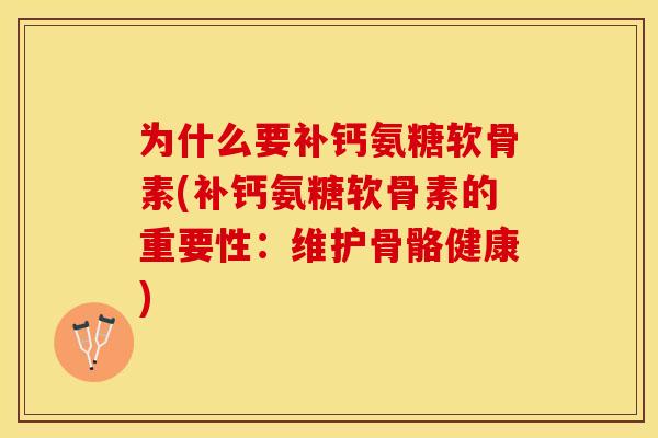 为什么要补钙氨糖软骨素(补钙氨糖软骨素的重要性：维护骨骼健康)