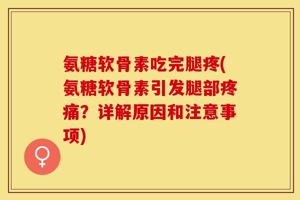 氨糖软骨素吃完腿疼(氨糖软骨素引发腿部疼痛？详解原因和注意事项)