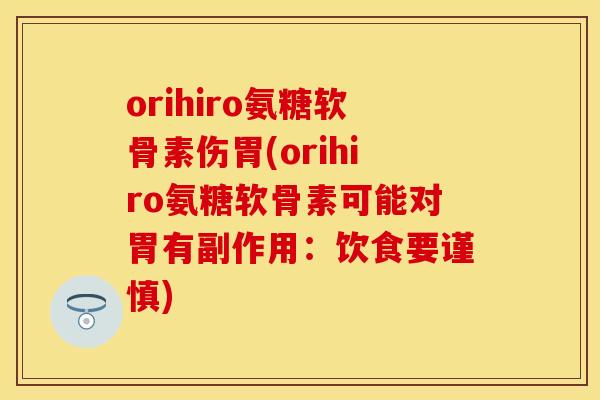 orihiro氨糖软骨素伤胃(orihiro氨糖软骨素可能对胃有副作用：饮食要谨慎)-第1张图片-关节保镖