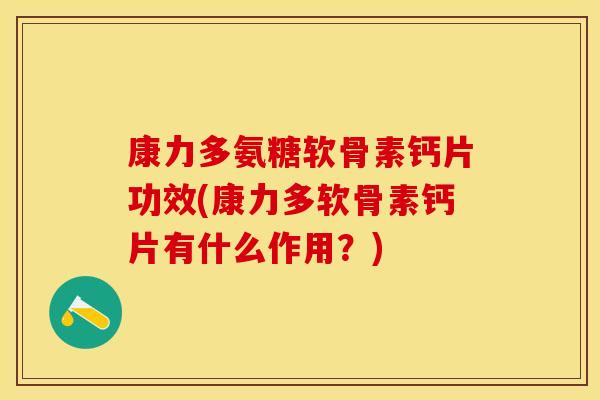 康力多氨糖软骨素钙片功效(康力多软骨素钙片有什么作用？)