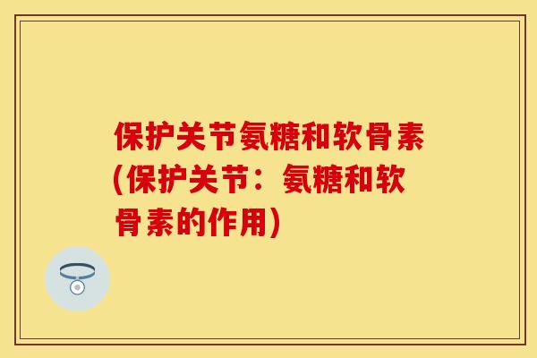 保护关节氨糖和软骨素(保护关节：氨糖和软骨素的作用)