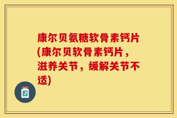康尔贝氨糖软骨素钙片(康尔贝软骨素钙片，滋养关节，缓解关节不适)