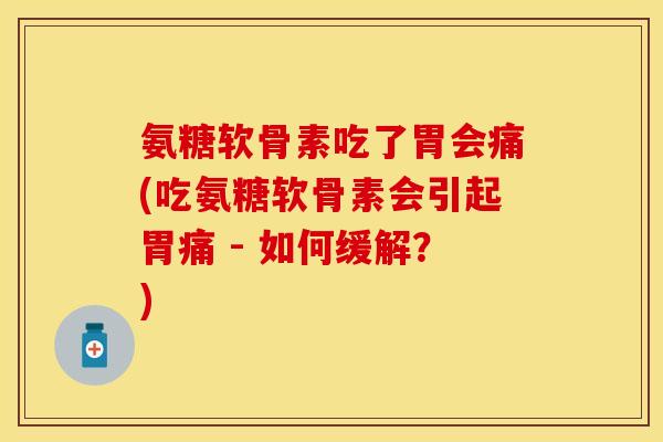 氨糖软骨素吃了胃会痛(吃氨糖软骨素会引起胃痛 - 如何缓解？)