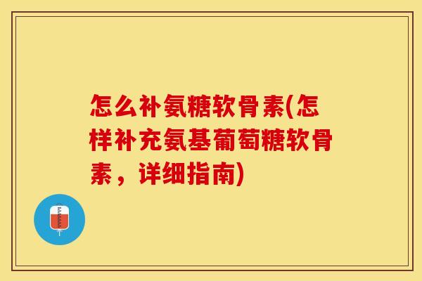 怎么补氨糖软骨素(怎样补充氨基葡萄糖软骨素,详细指南)-第1张图片-关节保镖 怎么补氨糖软骨素(怎样补充氨基葡萄糖软骨素,详细指南)-第1张图片-关节保镖