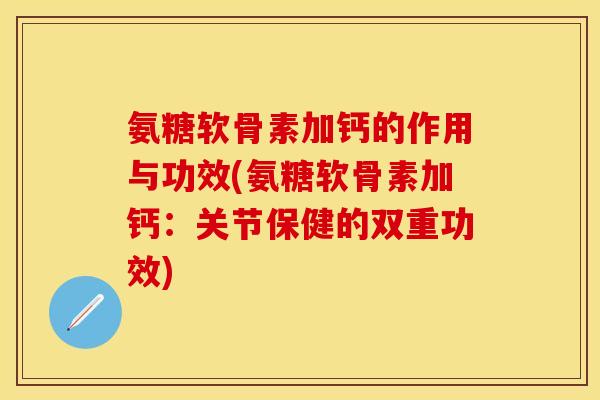 氨糖软骨素加钙的作用与功效(氨糖软骨素加钙:关节保健的双重功效)-第1张图片-关节保镖 氨糖软骨素加钙的作用与功效(氨糖软骨素加钙:关节保健的双重功效)-第1张图片-关节保镖