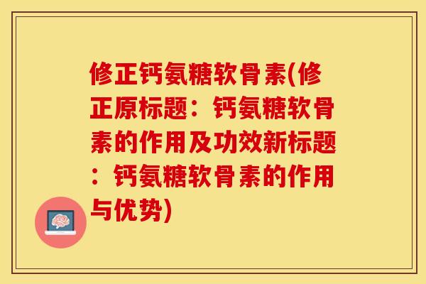修正钙氨糖软骨素(修正原标题：钙氨糖软骨素的作用及功效新标题：钙氨糖软骨素的作用与优势)