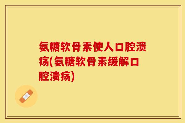 氨糖软骨素使人口腔溃疡(氨糖软骨素缓解口腔溃疡)-第1张图片-关节保镖 氨糖软骨素使人口腔溃疡(氨糖软骨素缓解口腔溃疡)-第1张图片-关节保镖