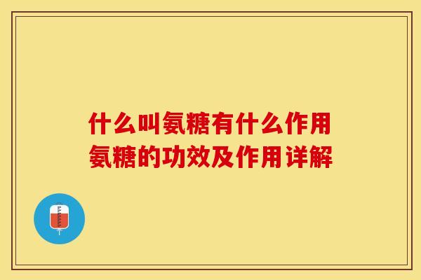 什么叫氨糖有什么作用氨糖的功效及作用详解