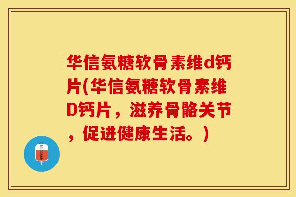 华信氨糖软骨素维d钙片(华信氨糖软骨素维D钙片，滋养骨骼关节，促进健康生活。)
