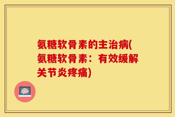 氨糖软骨素的主治病(氨糖软骨素：有效缓解关节炎疼痛)