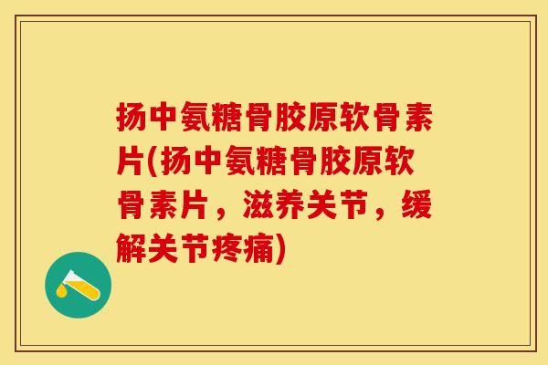 扬中氨糖骨胶原软骨素片(扬中氨糖骨胶原软骨素片，滋养关节，缓解关节疼痛)