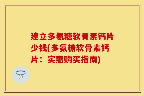 建立多氨糖软骨素钙片少钱(多氨糖软骨素钙片：实惠购买指南)