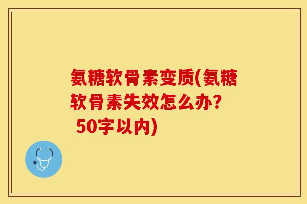 氨糖软骨素变质？氨糖软骨素失效怎么办？  