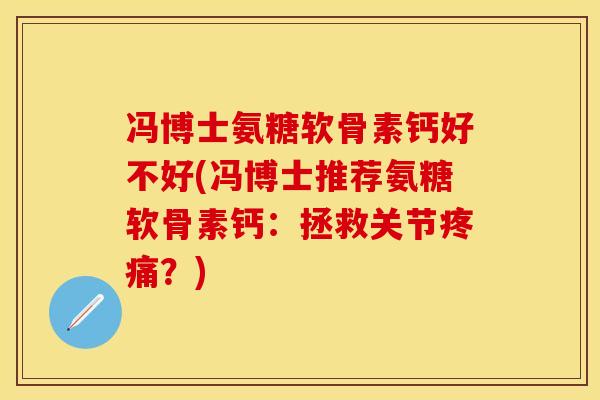 冯博士氨糖软骨素钙好不好(冯博士推荐氨糖软骨素钙：拯救关节疼痛？)