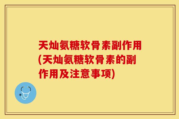 天灿氨糖软骨素副作用(天灿氨糖软骨素的副作用及注意事项)