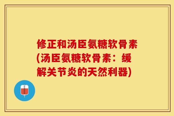 修正和汤臣氨糖软骨素(汤臣氨糖软骨素：缓解关节炎的天然利器)-第1张图片-关节保镖