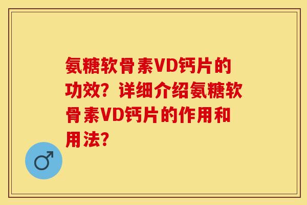 氨糖软骨素VD钙片的功效？详细介绍氨糖软骨素VD钙片的作用和用法？