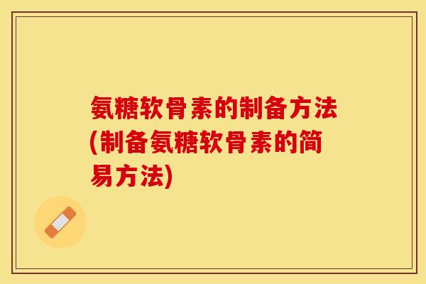 氨糖软骨素的制备方法(制备氨糖软骨素的简易方法)