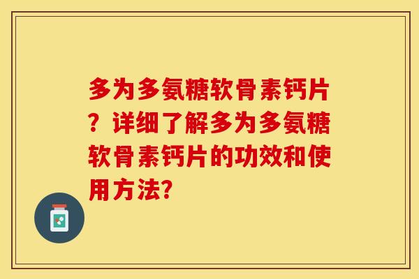 多为多氨糖软骨素钙片？详细了解多为多氨糖软骨素钙片的功效和使用方法？