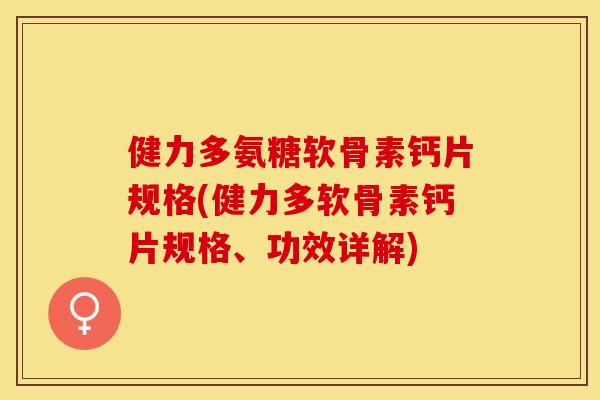 健力多氨糖软骨素钙片规格(健力多软骨素钙片规格、功效详解)