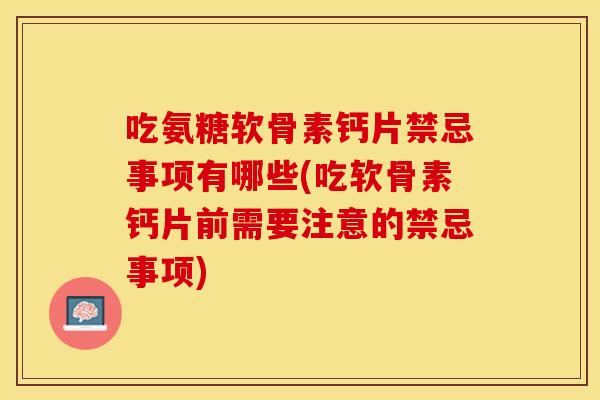 吃氨糖软骨素钙片禁忌事项有哪些(吃软骨素钙片前需要注意的禁忌事项)