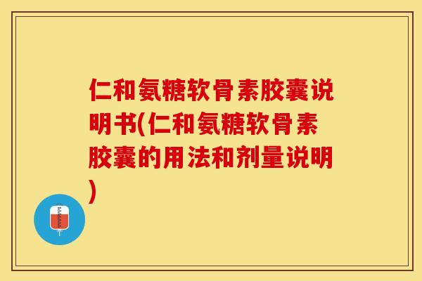 仁和氨糖软骨素胶囊说明书(仁和氨糖软骨素胶囊的用法和剂量说明)