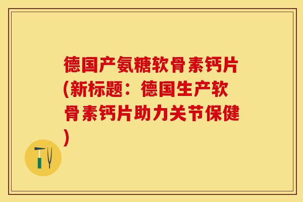德国产氨糖软骨素钙片(新标题:德国生产软骨素钙片助力关节保健)-第1张图片-关节保镖 德国产氨糖软骨素钙片(新标题:德国生产软骨素钙片助力关节保健)-第1张图片-关节保镖