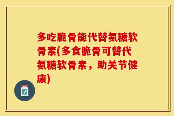多吃脆骨能代替氨糖软骨素(多食脆骨可替代氨糖软骨素，助关节健康)