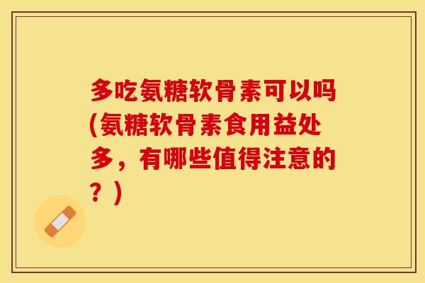多吃氨糖软骨素可以吗(氨糖软骨素食用益处多，有哪些值得注意的？)