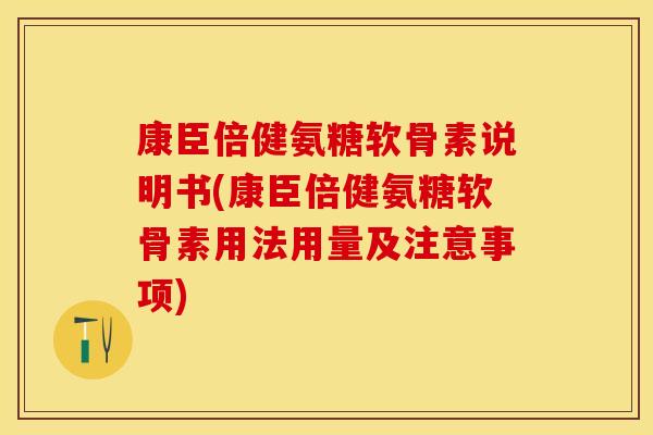 康臣倍健氨糖软骨素说明书(康臣倍健氨糖软骨素用法用量及注意事项)