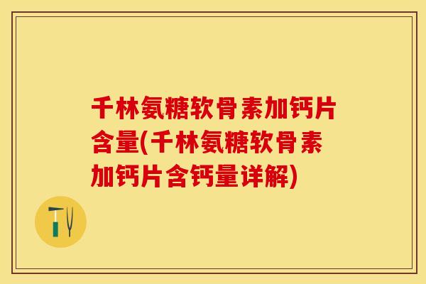 千林氨糖软骨素加钙片含量(千林氨糖软骨素加钙片含钙量详解)