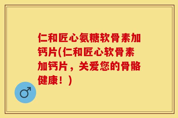 仁和匠心氨糖软骨素加钙片(仁和匠心软骨素加钙片，关爱您的骨骼健康！)